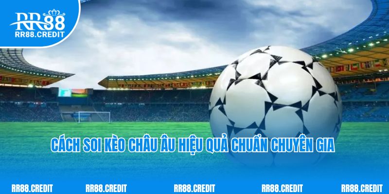Cách soi kèo châu Âu hiệu quả chuẩn chuyên gia